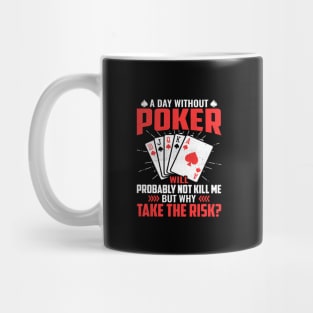 A day without poker will probably not kill me but why take the risk Mug